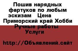 Пошив нарядных фартуков по любым эскизам › Цена ­ 500 - Приморский край Хобби. Ручные работы » Услуги   